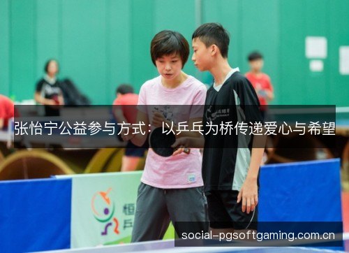 张怡宁公益参与方式:以乒乓为桥传递爱心与希望 张怡宁公益参与方式:以乒乓为桥传递爱心与希望