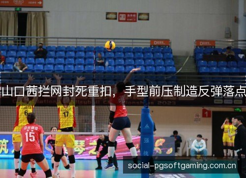 山口茜拦网封死重扣，手型前压制造反弹落点
