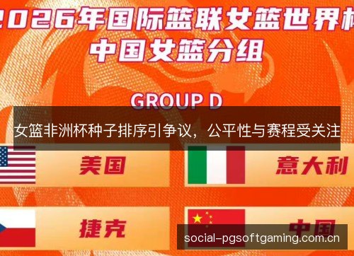 女篮非洲杯种子排序引争议,公平性与赛程受关注 女篮非洲杯种子排序引争议,公平性与赛程受关注